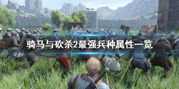 骑马与砍杀2最强兵种是什么 骑马与砍杀2最强兵种是什么库塞特可汗亲卫