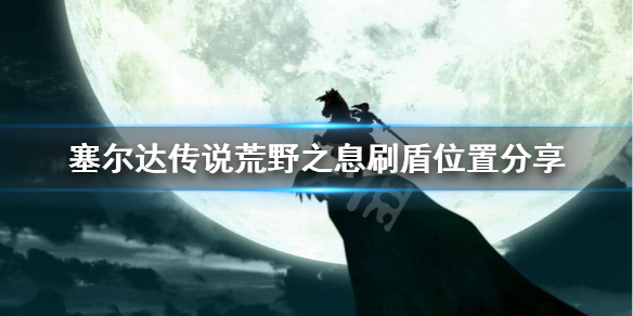 荒野之息盾在哪刷（荒野之息哪里有盾）