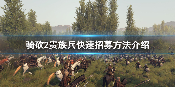 骑马与砍杀2如何招募贵族兵 骑马与砍杀2如何招募贵族兵团
