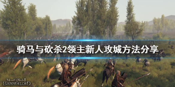 骑马与砍杀2新人怎么攻城（骑马与砍杀二如何攻城）