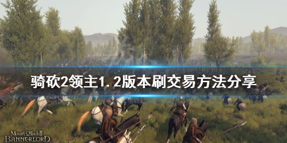 骑马与砍杀21.2版本怎么刷交易（骑马与砍杀21.61赚钱）