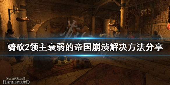 骑马与砍杀2衰弱的帝国崩溃怎么办（骑砍2衰弱的帝国卡死）