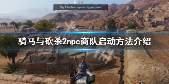骑马与砍杀2怎么启动npc商队 骑马与砍杀2在哪组建商队