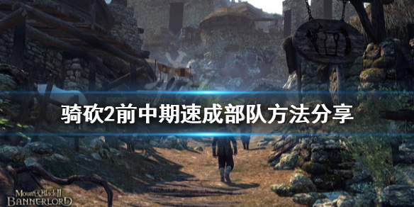 骑马与砍杀2前中期怎么组建部队（骑马与砍杀2如何组建新部队）