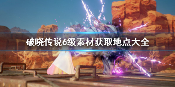 破晓传说6级素材去哪刷 破晓传说65级boss