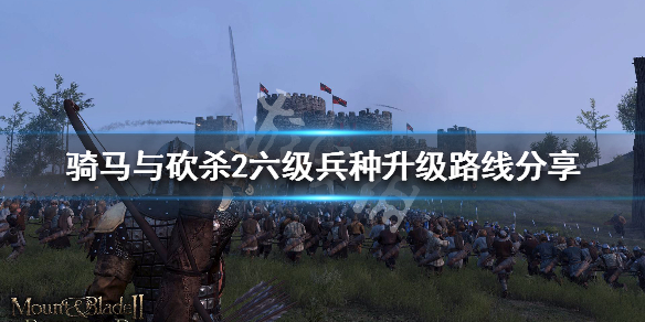 骑马与砍杀2六级兵种升级路线分享（骑砍二六级兵）