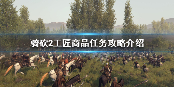 骑马与砍杀2工匠商品任务怎么做 骑马与砍杀2工坊产出