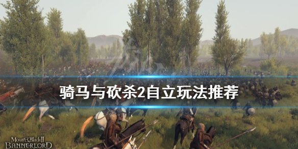 骑马与砍杀2自立玩法推荐 骑马与砍杀2自立玩法推荐知乎