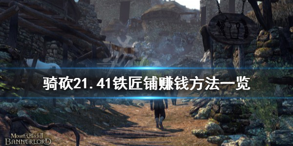 骑马与砍杀21.41铁匠铺怎么赚钱 骑马与砍杀铁厂