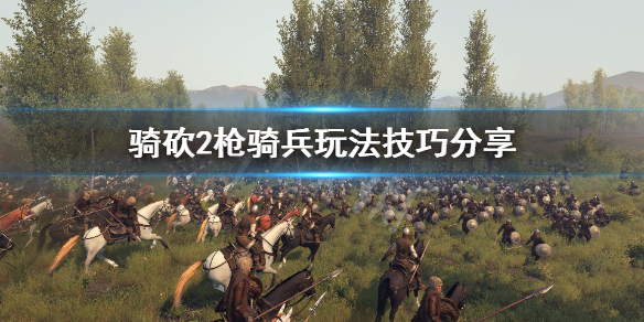 骑马与砍杀2枪骑兵怎么玩（骑马与砍杀2枪骑技巧）