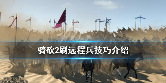 骑马与砍杀2远程兵怎么打 骑马与砍杀2远程不射箭