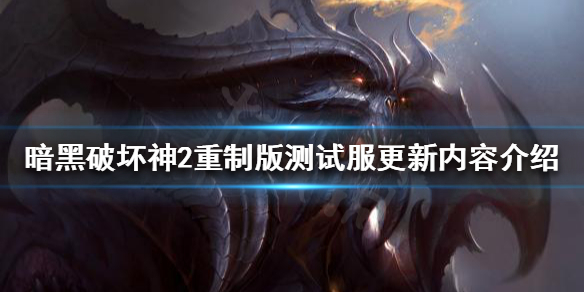 暗黑破坏神2重制版测试服更新了什么 暗黑破坏神2重制版测试服更新了什么东西