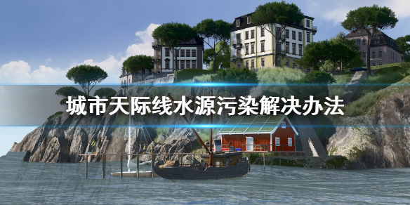 城市天际线水源被污染怎么办 城市天际线已经污染的水怎么处理