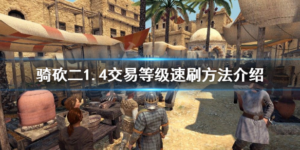 骑马与砍杀2交易等级怎么练 骑马与砍杀2交易加点攻略