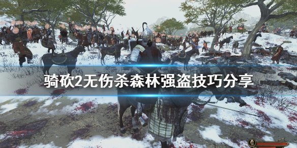 骑马与砍杀2怎么无伤杀森林强盗（骑马与砍杀2森林强盗藏身处）