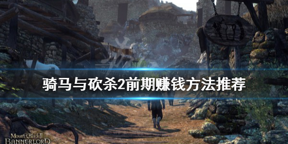 骑马与砍杀2前期怎么赚钱 骑马与砍杀2前期选择新手攻略!