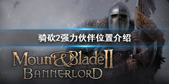 骑马与砍杀2优质伙伴怎么找 骑马与砍杀2好伙伴