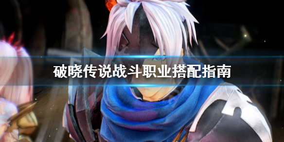破晓传说战斗职业怎么搭配 破晓传说战斗职业怎么搭配好