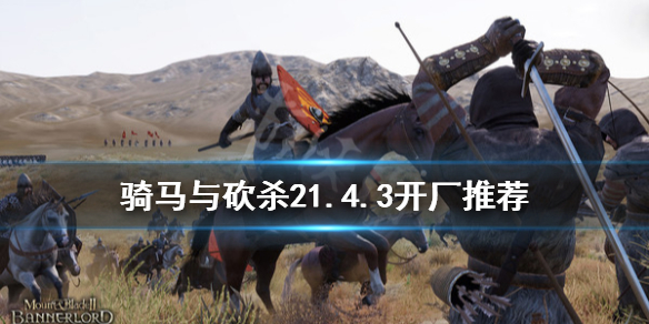 骑马与砍杀21.4.3开什么厂（骑马与砍杀21.58开厂）