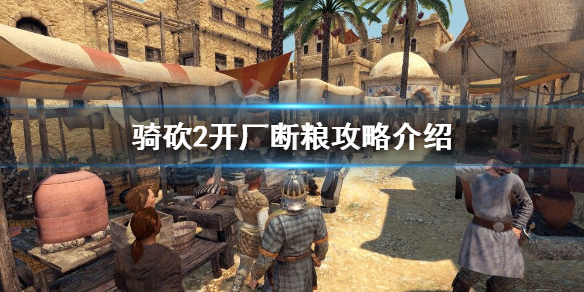 骑马与砍杀2如何开厂断粮 骑马与砍杀2哪里开厂赚钱