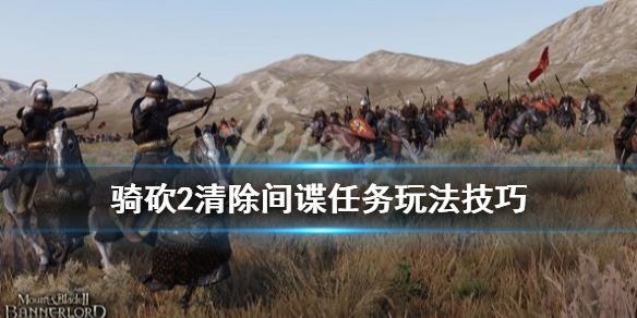 骑马与砍杀2清除间谍任务怎么做 骑马与砍杀2如何彻底消灭一个国家