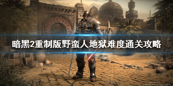 暗黑破坏神2重制版地狱难度怎么过 暗黑破坏神2重制版地狱难度怎么过关