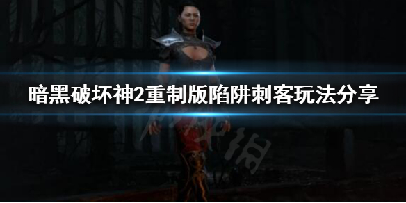 暗黑破坏神2重制版陷阱刺客怎么玩 暗黑破坏神2重制版 陷阱刺客