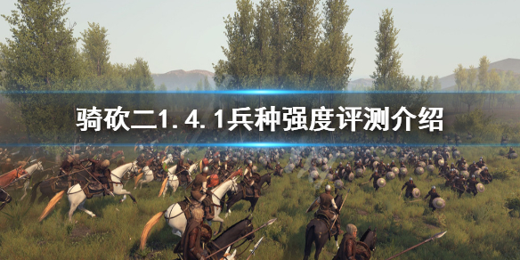 骑马与砍杀21.4.1哪些兵种厉害 骑马与砍杀21.4.1哪些兵种厉害一点