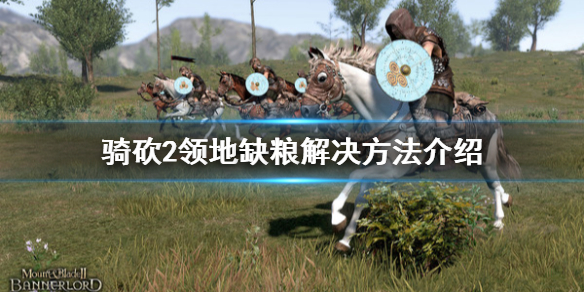 骑马与砍杀2领地缺粮怎么办（骑马与砍杀2领地粮食）