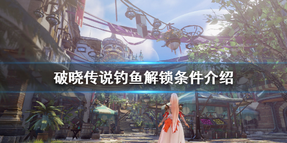 破晓传说钓鱼解锁地点在哪（破晓传说传说中的钓场在哪里）