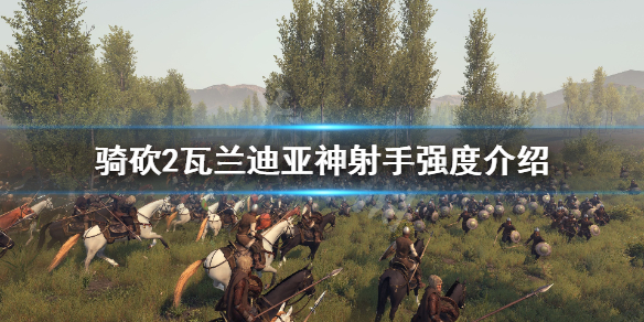 骑马与砍杀2瓦兰迪亚神射手好用吗 骑马与砍杀2瓦兰迪亚开局加点