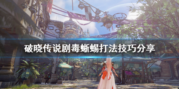 破晓传说剧毒蜥蜴boss怎么打 破晓传说剧毒蜥蜴boss怎么打视频