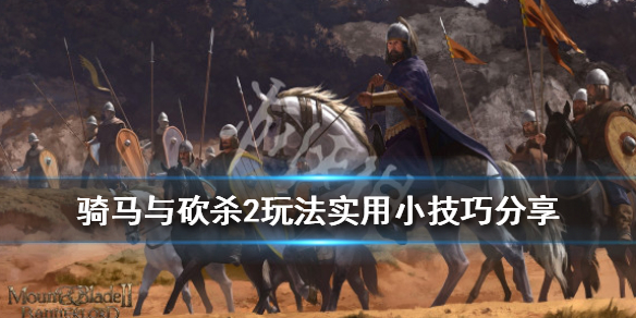 骑马与砍杀2玩法实用小技巧分享 骑马与砍杀2玩法实用小技巧分享