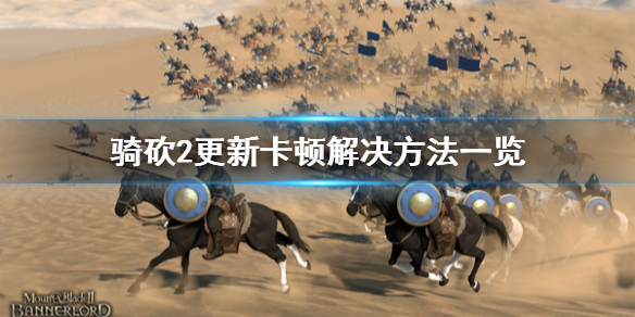 骑马与砍杀2更新卡顿怎么解决 骑马与砍杀2更新后很卡