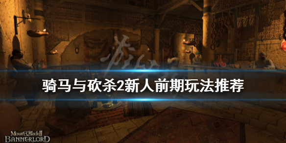 骑马与砍杀2新手前期怎么玩 骑马与砍杀2新手玩什么难度