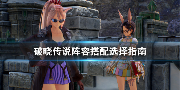破晓传说阵容搭配选择指南 破晓传说阵容搭配选择指南攻略