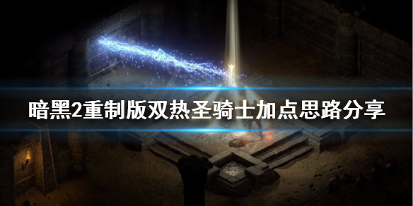 暗黑2重制版圣骑士双热属性怎么点 暗黑2重制版双热圣骑士技能加点