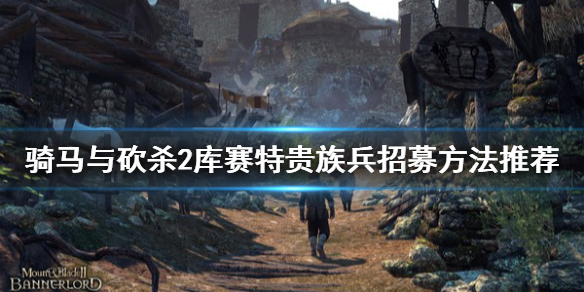 骑马与砍杀2库赛特贵族兵在哪招募（骑马与砍杀2库赛特贵族之子）