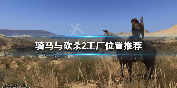 骑马与砍杀2工厂开哪好 骑马与砍杀2工厂开什么好