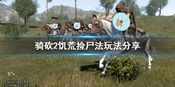 骑马与砍杀2饥荒捡尸法怎么玩 骑马与砍杀2npc荒裔