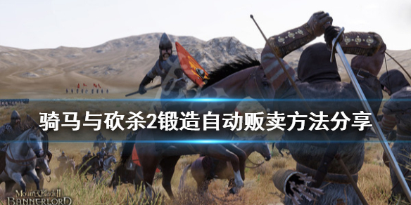 骑马与砍杀2锻造怎么自动贩卖 骑马与砍杀2锻造材料在哪买