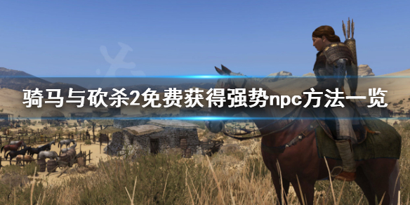 骑马与砍杀2如何获得强势npc（骑马与砍杀2提升npc关系）