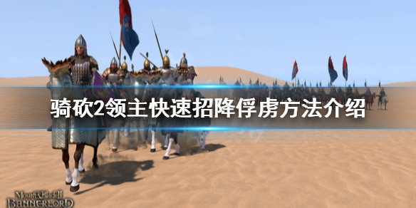 骑马与砍杀2怎么快速招降俘虏 骑马与砍杀2可以招降俘虏领主吗