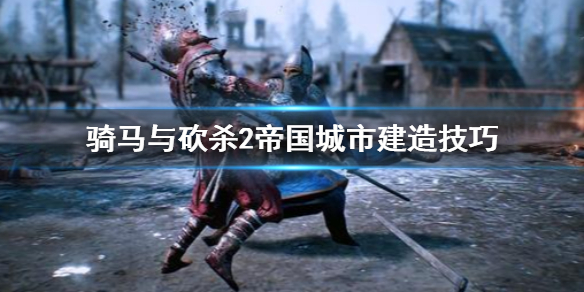 骑马与砍杀2帝国城市怎么建造（骑马与砍杀2帝国最好的城）