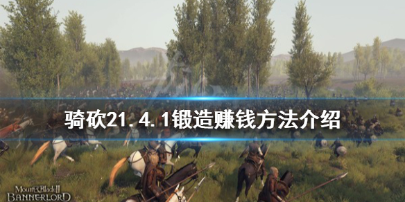 骑马与砍杀21.4.1锻造怎么赚钱 骑马与砍杀21.59锻造