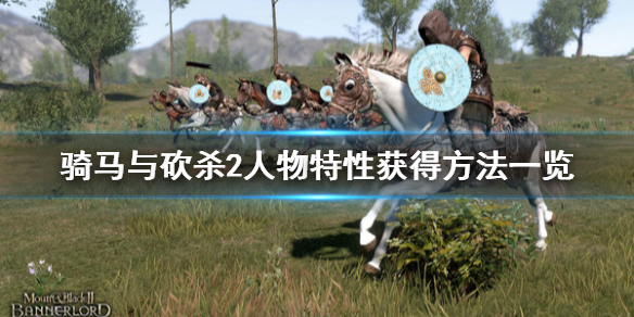 骑马与砍杀2人物特性怎么获得（骑马与砍杀2 npc特性）