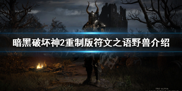 暗黑破坏神2重制版野兽是什么 暗黑破坏神2 野兽