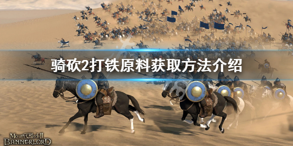 骑马与砍杀2打铁原料怎么获得 骑马与砍杀2打铁打什么最赚钱
