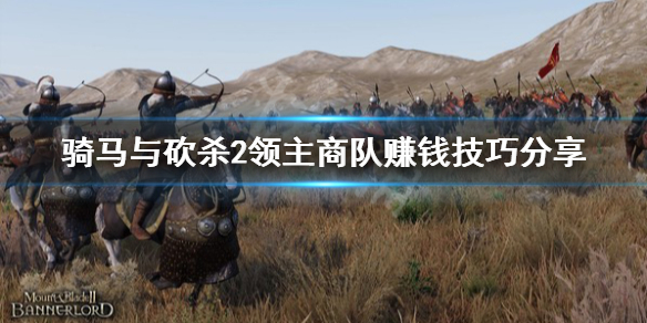 骑马与砍杀2商队有什么技巧（骑马与砍杀2商队能赚多少钱）