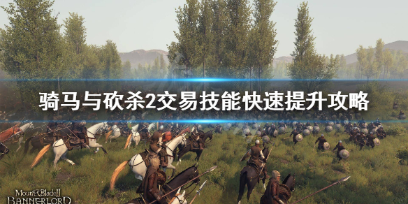 骑马与砍杀2交易技能怎么刷（骑马与砍杀2交易加点攻略）